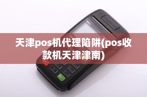 天津pos机代理陷阱(pos收款机天津津南)