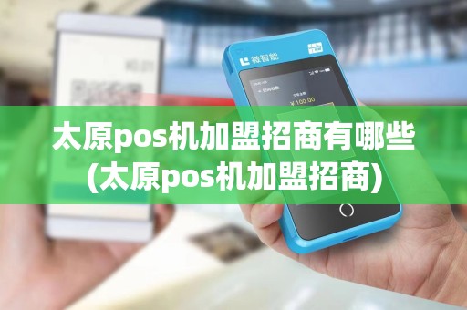太原pos机加盟招商有哪些(太原pos机加盟招商)