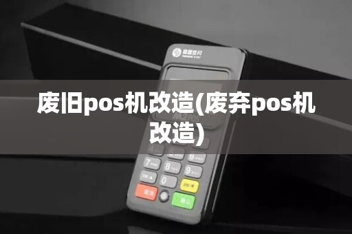 废旧pos机改造(废弃pos机改造)