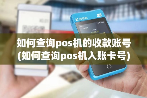 如何查询pos机的收款账号(如何查询pos机入账卡号) 如何查询pos机的收款账号(如何查询pos机入账卡号)