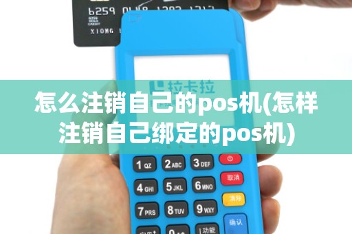 怎么注销自己的pos机(怎样注销自己绑定的pos机)