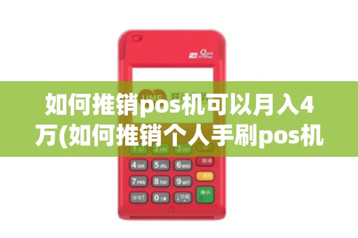 如何推销pos机可以月入4万(如何推销个人手刷pos机)