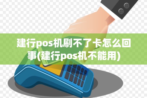 建行pos机刷不了卡怎么回事(建行pos机不能用)