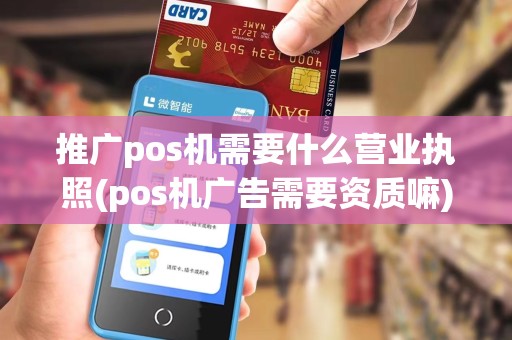 推广pos机需要什么营业执照(pos机广告需要资质嘛)