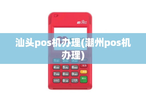 汕头pos机办理(潮州pos机办理)