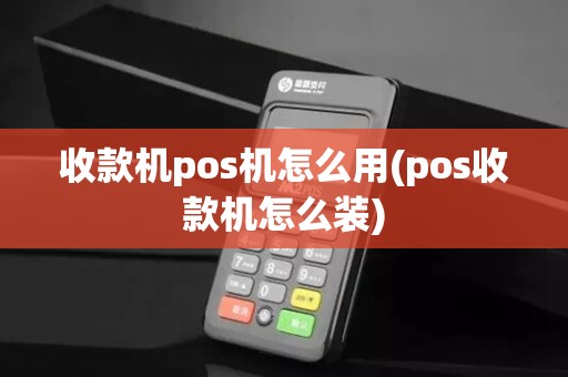 收款机pos机怎么用(pos收款机怎么装)