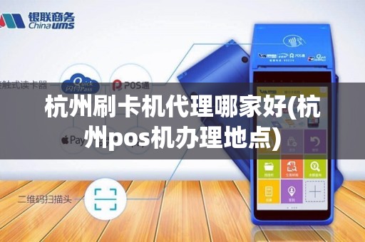 杭州刷卡机代理哪家好(杭州pos机办理地点)