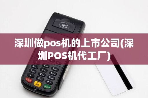 深圳做pos机的上市公司(深圳POS机代工厂)