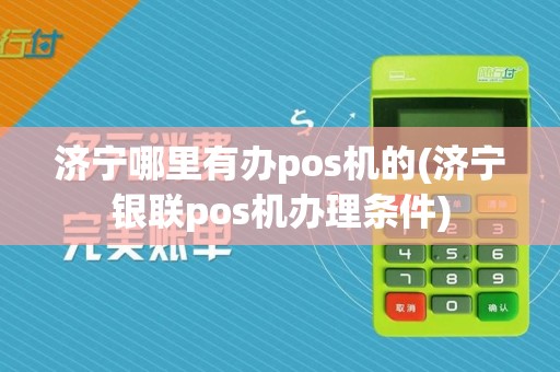 济宁哪里有办pos机的(济宁银联pos机办理条件)