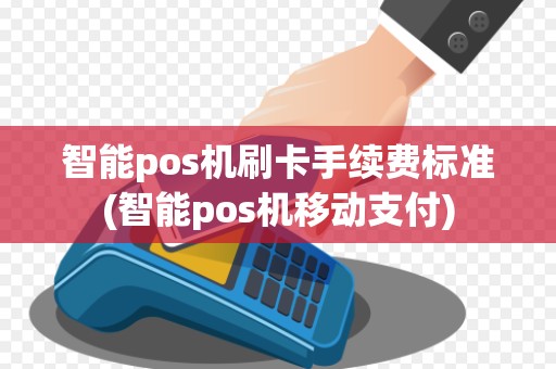 智能pos机刷卡手续费标准(智能pos机移动支付)