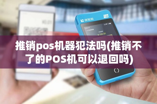 推销pos机器犯法吗(推销不了的POS机可以退回吗)