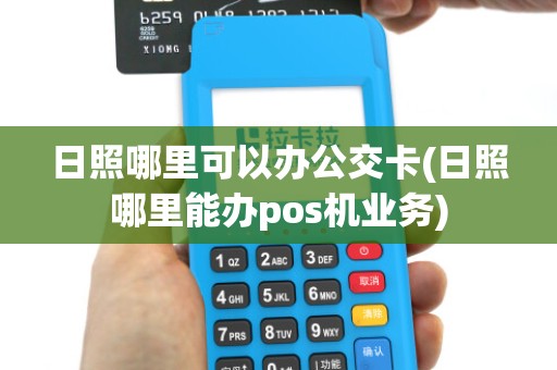 日照哪里可以办公交卡(日照哪里能办pos机业务)