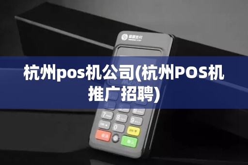 杭州pos机公司(杭州POS机推广招聘)