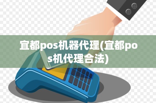宜都pos机器代理(宜都pos机代理合法)