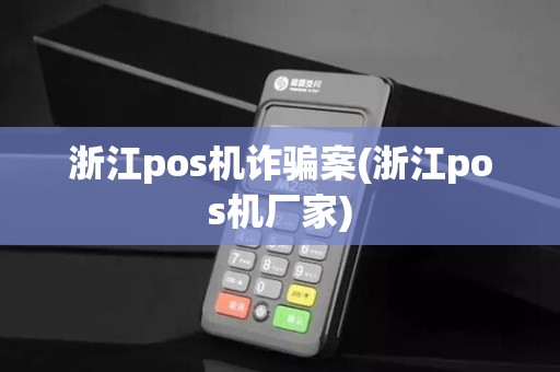 浙江pos机诈骗案(浙江pos机厂家)