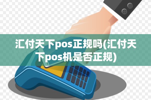 汇付天下pos正规吗(汇付天下pos机是否正规)
