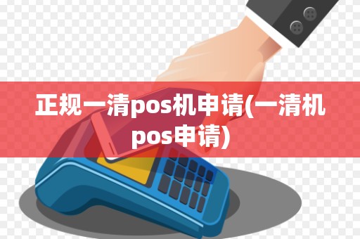 正规一清pos机申请(一清机pos申请)