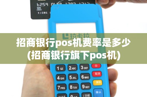 招商银行pos机费率是多少(招商银行旗下pos机)