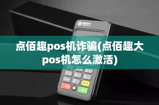 点佰趣pos机诈骗(点佰趣大pos机怎么激活)