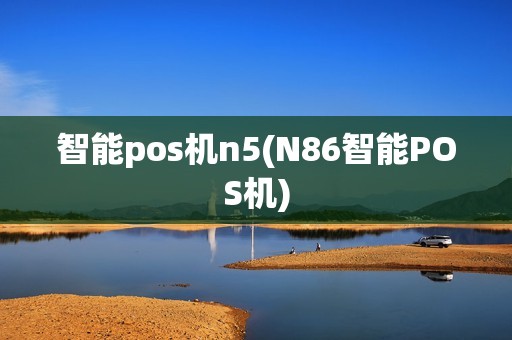 智能pos机n5(N86智能POS机)