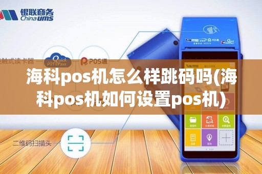海科pos机怎么样跳码吗(海科pos机如何设置pos机)