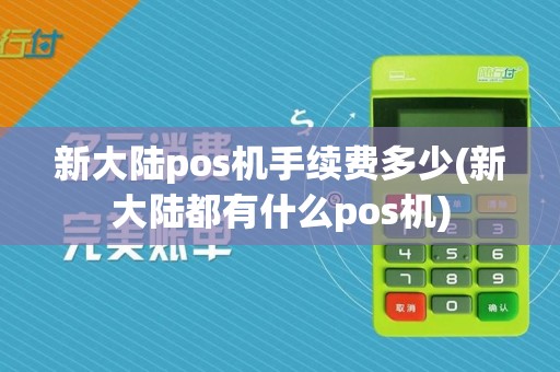 新大陆pos机手续费多少(新大陆都有什么pos机)