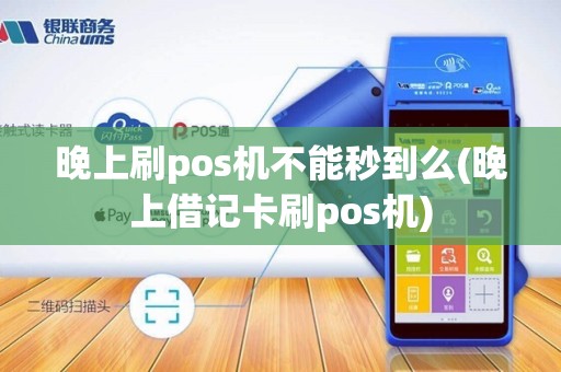 晚上刷pos机不能秒到么(晚上借记卡刷pos机)