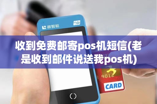 收到免费邮寄pos机短信(老是收到邮件说送我pos机)