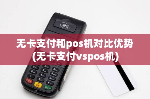 无卡支付和pos机对比优势(无卡支付vspos机)