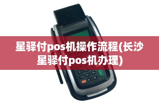 星驿付pos机操作流程(长沙星驿付pos机办理)