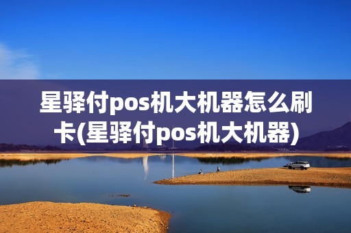 星驿付pos机大机器怎么刷卡(星驿付pos机大机器)