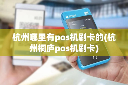 杭州哪里有pos机刷卡的(杭州桐庐pos机刷卡)