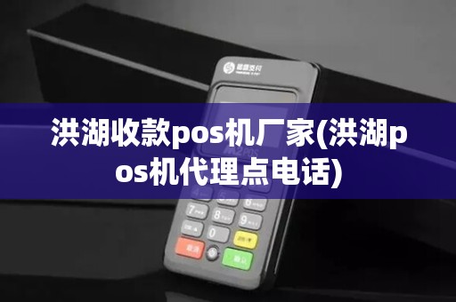 洪湖收款pos机厂家(洪湖pos机代理点电话)