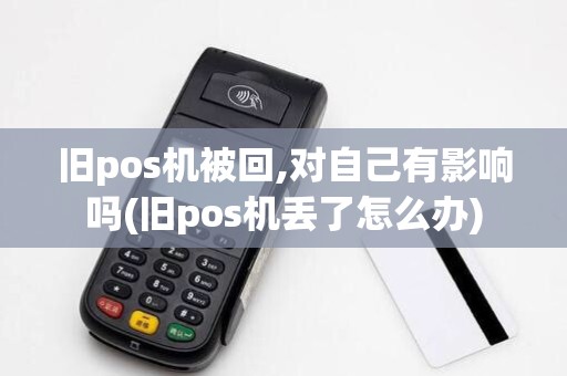 旧pos机被回,对自己有影响吗(旧pos机丢了怎么办)