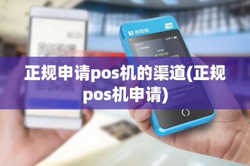 正规申请pos机的渠道(正规pos机申请)