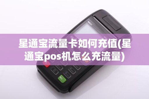 星通宝流量卡如何充值(星通宝pos机怎么充流量)