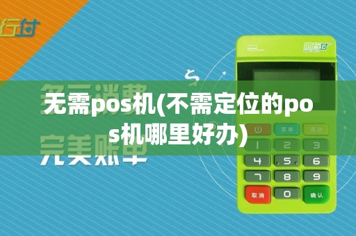 无需pos机(不需定位的pos机哪里好办)