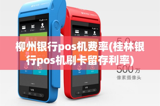 柳州银行pos机费率(桂林银行pos机刷卡留存利率)