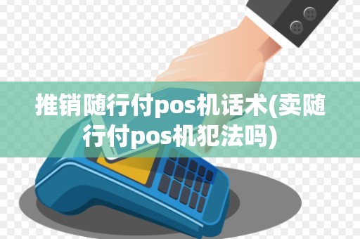 推销随行付pos机话术(卖随行付pos机犯法吗)