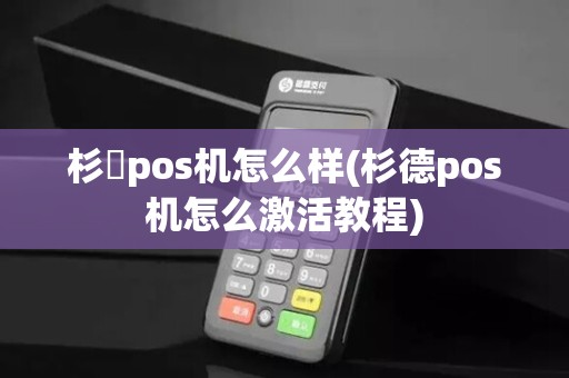 杉徳pos机怎么样(杉德pos机怎么激活教程)