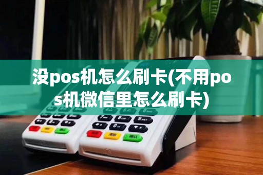 没pos机怎么刷卡(不用pos机微信里怎么刷卡)