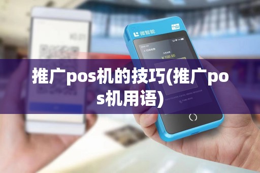 推广pos机的技巧(推广pos机用语)