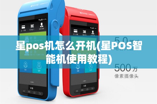 星pos机怎么开机(星POS智能机使用教程)