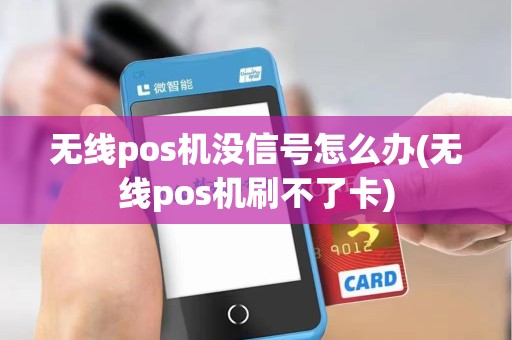 无线pos机没信号怎么办(无线pos机刷不了卡)