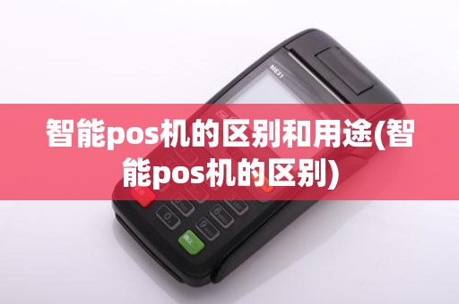 智能pos机的区别和用途(智能pos机的区别)