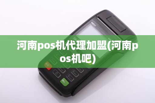 河南pos机代理加盟(河南pos机吧)