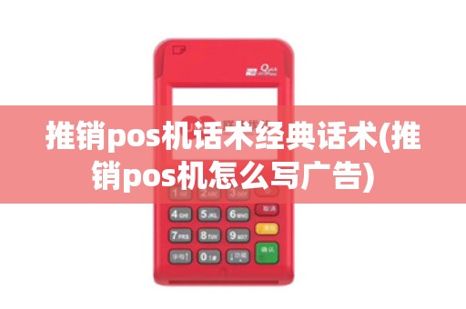 推销pos机话术经典话术(推销pos机怎么写广告)
