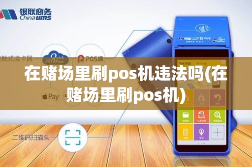 在赌场里刷pos机违法吗(在赌场里刷pos机)