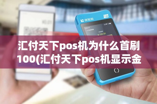 汇付天下pos机为什么首刷100(汇付天下pos机显示金额超限)