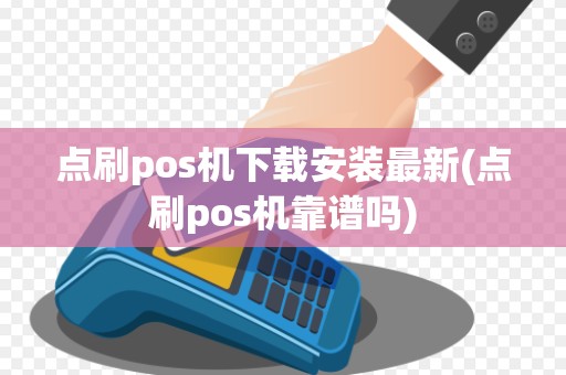点刷pos机下载安装最新(点刷pos机靠谱吗)